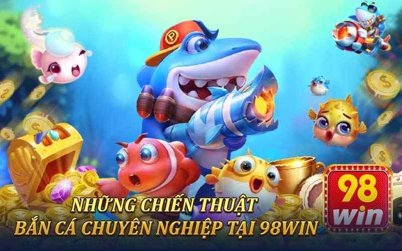 Những chiến lược săn cá hiệu quả nhất tại 98win
