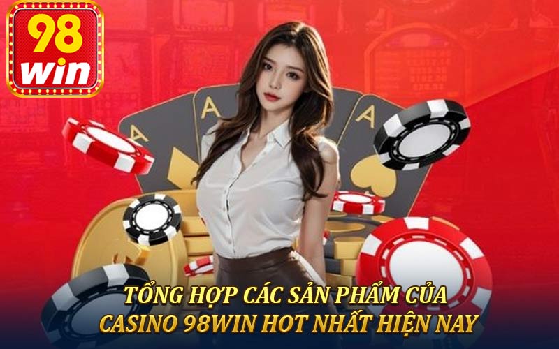 Tổng hợp các sản phẩm của casino 98win hot nhất hiện nay