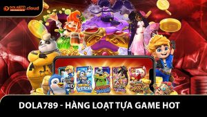 Dola789 - Điểm Đến Của Hàng Loạt Tựa Game Hot